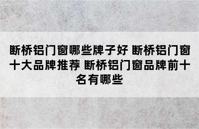 断桥铝门窗哪些牌子好 断桥铝门窗十大品牌推荐 断桥铝门窗品牌前十名有哪些